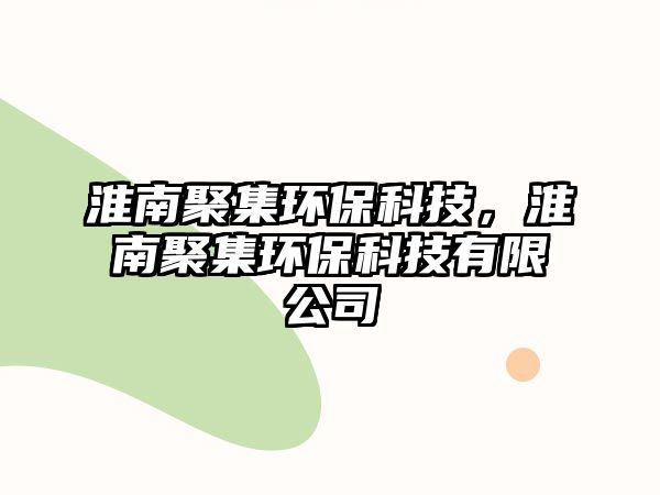 淮南聚集環(huán)保科技，淮南聚集環(huán)保科技有限公司