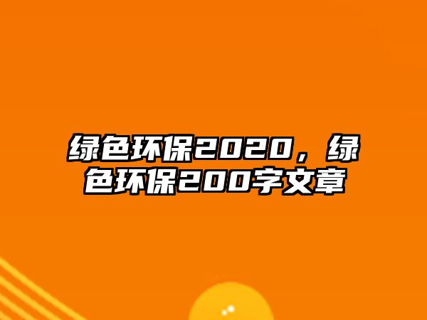 綠色環(huán)保2020，綠色環(huán)保200字文章