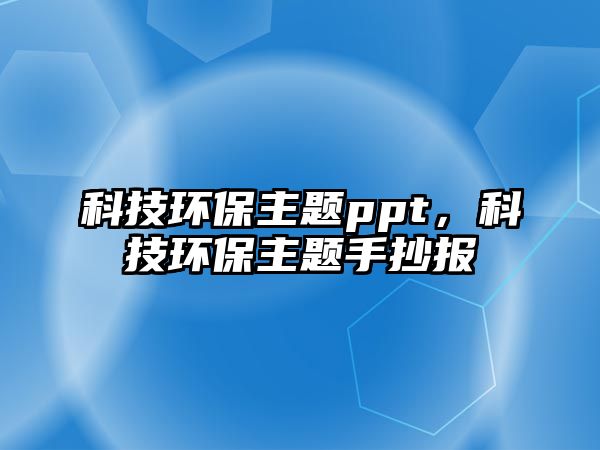 科技環(huán)保主題ppt，科技環(huán)保主題手抄報