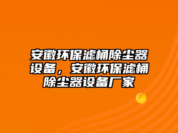 安徽環(huán)保濾桶除塵器設備，安徽環(huán)保濾桶除塵器設備廠家