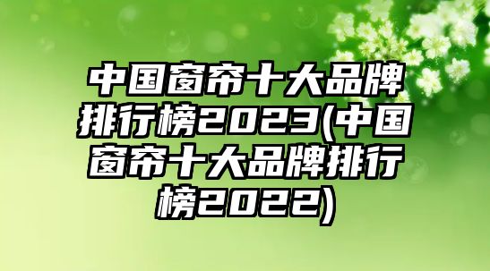 中國窗簾十大品牌排行榜2023(中國窗簾十大品牌排行榜2022)