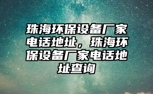 珠海環(huán)保設(shè)備廠家電話地址，珠海環(huán)保設(shè)備廠家電話地址查詢