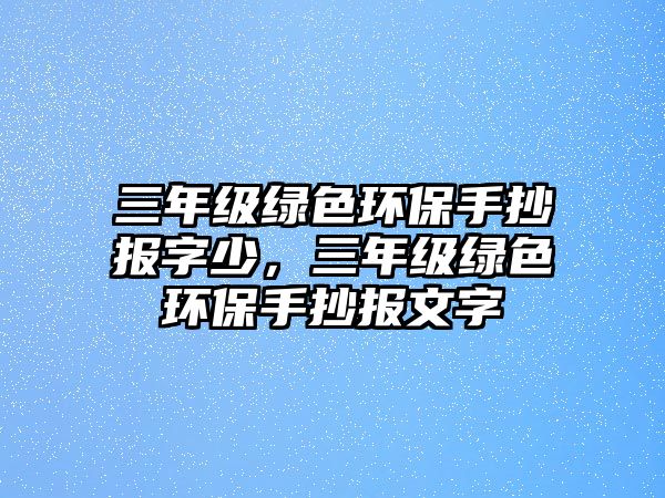 三年級綠色環(huán)保手抄報(bào)字少，三年級綠色環(huán)保手抄報(bào)文字