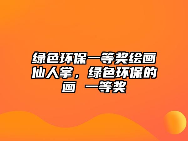 綠色環(huán)保一等獎(jiǎng)繪畫仙人掌，綠色環(huán)保的畫 一等獎(jiǎng)