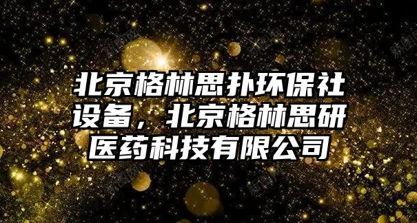 北京格林思撲環(huán)保社設備，北京格林思研醫(yī)藥科技有限公司