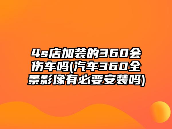 4s店加裝的360會(huì)傷車嗎(汽車360全景影像有必要安裝嗎)