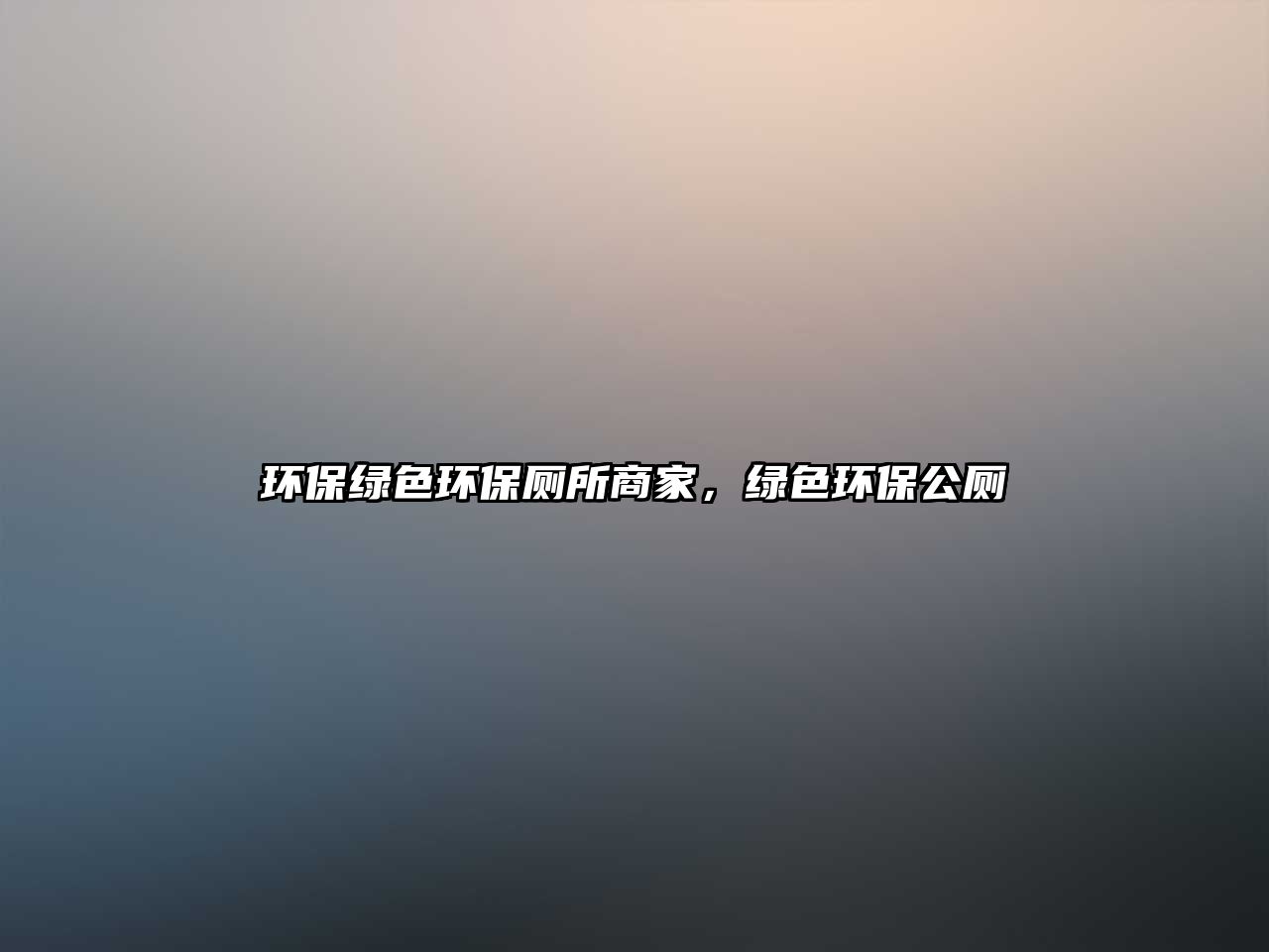 環(huán)保綠色環(huán)保廁所商家，綠色環(huán)保公廁