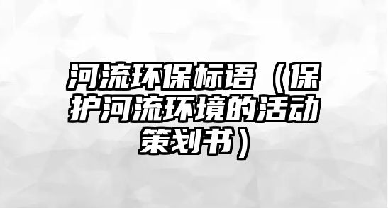 河流環(huán)保標語（保護河流環(huán)境的活動策劃書）