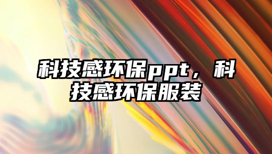 科技感環(huán)保ppt，科技感環(huán)保服裝