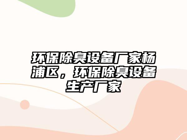 環(huán)保除臭設(shè)備廠家楊浦區(qū)，環(huán)保除臭設(shè)備生產(chǎn)廠家