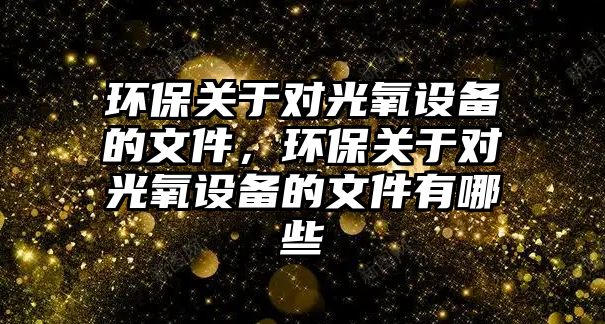 環(huán)保關于對光氧設備的文件，環(huán)保關于對光氧設備的文件有哪些