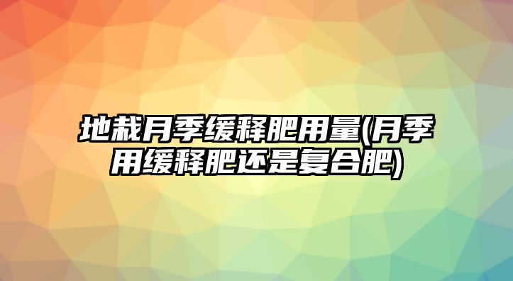 地栽月季緩釋肥用量(月季用緩釋肥還是復(fù)合肥)