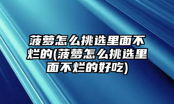 菠蘿怎么挑選里面不爛的(菠蘿怎么挑選里面不爛的好吃)