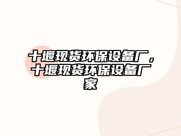 十堰現(xiàn)貨環(huán)保設(shè)備廠，十堰現(xiàn)貨環(huán)保設(shè)備廠家