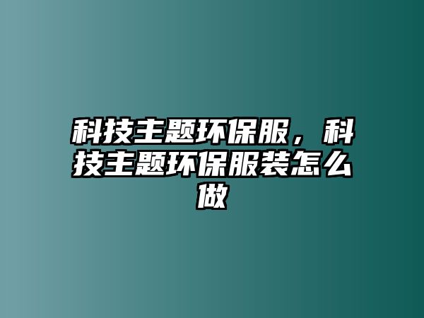 科技主題環(huán)保服，科技主題環(huán)保服裝怎么做