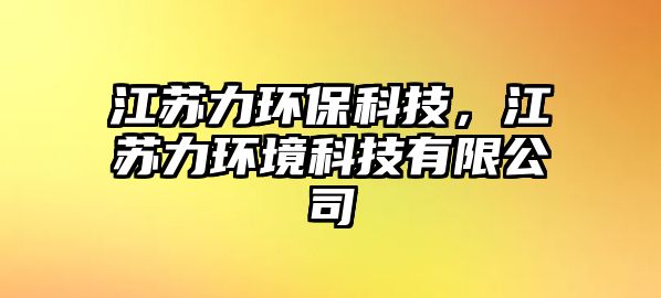 江蘇力環(huán)?？萍?，江蘇力環(huán)境科技有限公司