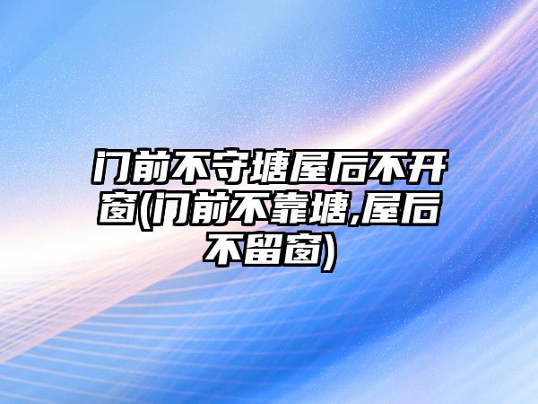 門前不守塘屋后不開窗(門前不靠塘,屋后不留窗)