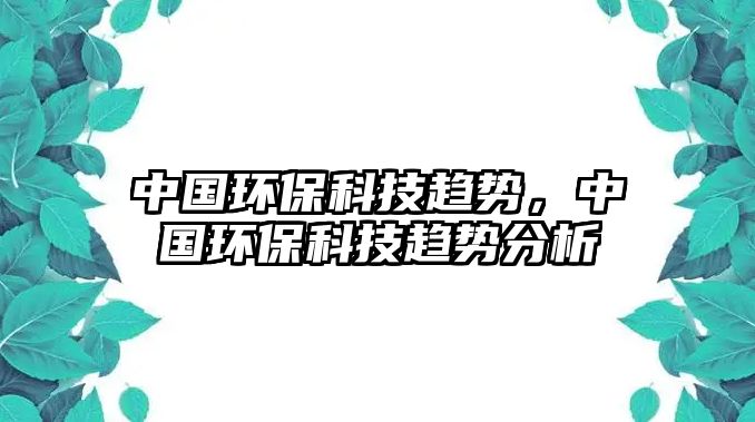 中國(guó)環(huán)保科技趨勢(shì)，中國(guó)環(huán)?？萍稼厔?shì)分析