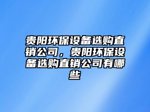 貴陽環(huán)保設備選購直銷公司，貴陽環(huán)保設備選購直銷公司有哪些