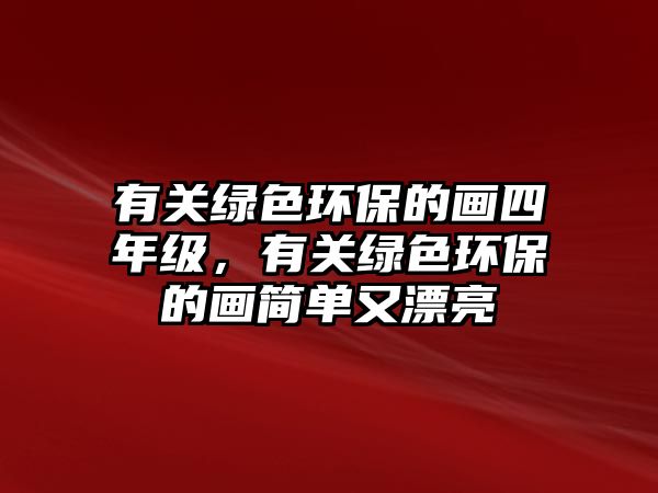 有關綠色環(huán)保的畫四年級，有關綠色環(huán)保的畫簡單又漂亮