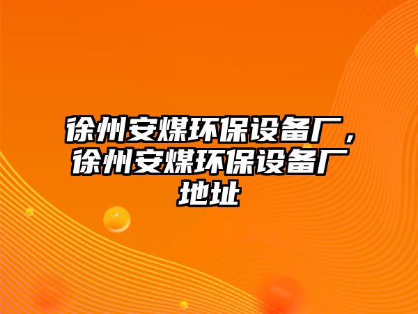 徐州安煤環(huán)保設(shè)備廠，徐州安煤環(huán)保設(shè)備廠地址