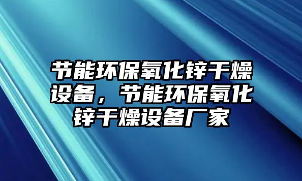 節(jié)能環(huán)保氧化鋅干燥設(shè)備，節(jié)能環(huán)保氧化鋅干燥設(shè)備廠家