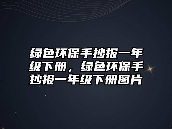 綠色環(huán)保手抄報一年級下冊，綠色環(huán)保手抄報一年級下冊圖片