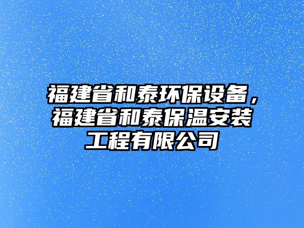 福建省和泰環(huán)保設(shè)備，福建省和泰保溫安裝工程有限公司