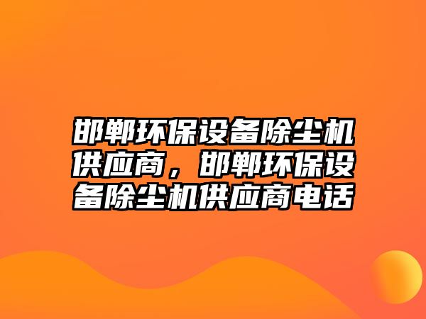 邯鄲環(huán)保設備除塵機供應商，邯鄲環(huán)保設備除塵機供應商電話