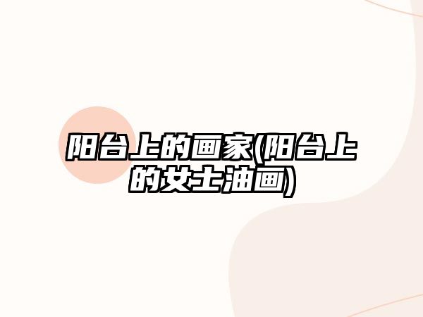 陽臺上的畫家(陽臺上的女士油畫)