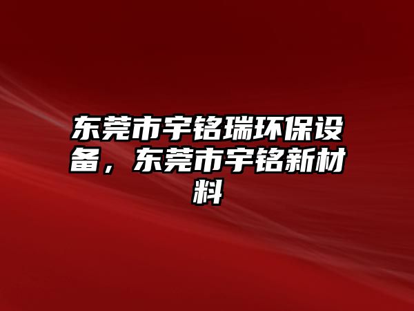 東莞市宇銘瑞環(huán)保設(shè)備，東莞市宇銘新材料