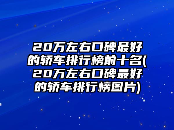 20萬左右口碑最好的轎車排行榜前十名(20萬左右口碑最好的轎車排行榜圖片)