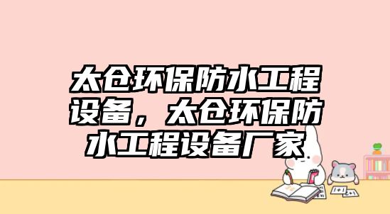 太倉環(huán)保防水工程設備，太倉環(huán)保防水工程設備廠家