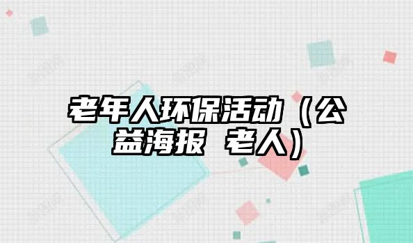 老年人環(huán)?；顒樱ü婧?bào) 老人）