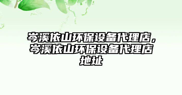 岑溪依山環(huán)保設(shè)備代理店，岑溪依山環(huán)保設(shè)備代理店地址