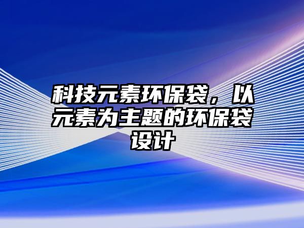 科技元素環(huán)保袋，以元素為主題的環(huán)保袋設計