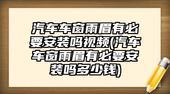 汽車車窗雨眉有必要安裝嗎視頻(汽車車窗雨眉有必要安裝嗎多少錢)