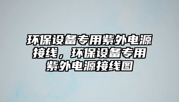 環(huán)保設(shè)備專用紫外電源接線，環(huán)保設(shè)備專用紫外電源接線圖