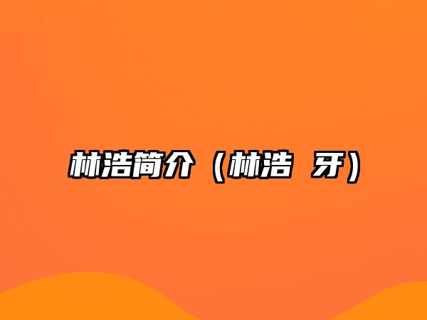 林浩簡(jiǎn)介（林浩 牙）