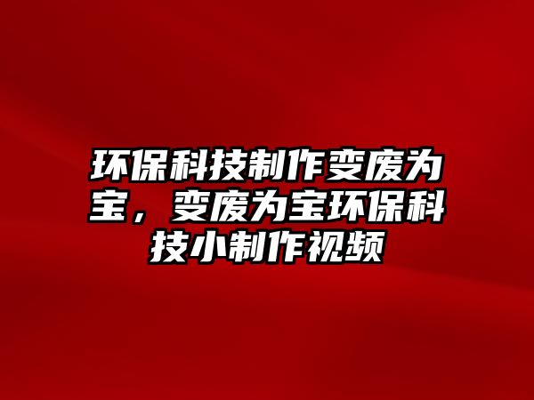 環(huán)?？萍贾谱髯儚U為寶，變廢為寶環(huán)?？萍夹≈谱饕曨l