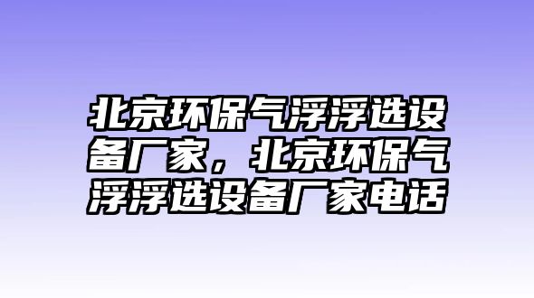 北京環(huán)保氣浮浮選設備廠家，北京環(huán)保氣浮浮選設備廠家電話