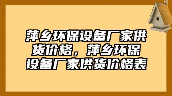 萍鄉(xiāng)環(huán)保設(shè)備廠家供貨價(jià)格，萍鄉(xiāng)環(huán)保設(shè)備廠家供貨價(jià)格表