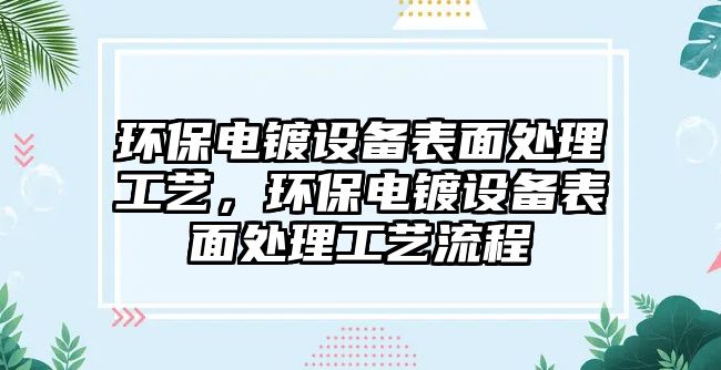 環(huán)保電鍍?cè)O(shè)備表面處理工藝，環(huán)保電鍍?cè)O(shè)備表面處理工藝流程