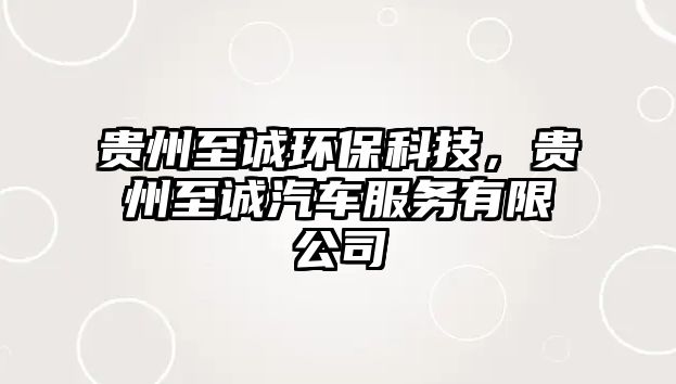 貴州至誠(chéng)環(huán)保科技，貴州至誠(chéng)汽車(chē)服務(wù)有限公司