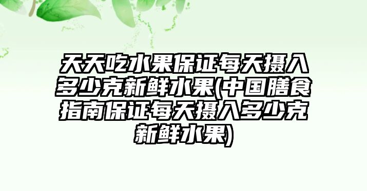 天天吃水果保證每天攝入多少克新鮮水果(中國膳食指南保證每天攝入多少克新鮮水果)