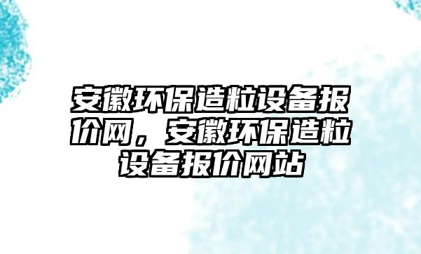 安徽環(huán)保造粒設備報價網，安徽環(huán)保造粒設備報價網站