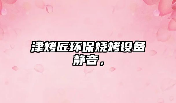 津烤匠環(huán)保燒烤設備靜音，