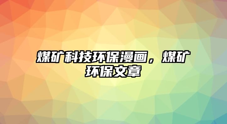 煤礦科技環(huán)保漫畫，煤礦環(huán)保文章