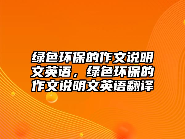 綠色環(huán)保的作文說(shuō)明文英語(yǔ)，綠色環(huán)保的作文說(shuō)明文英語(yǔ)翻譯