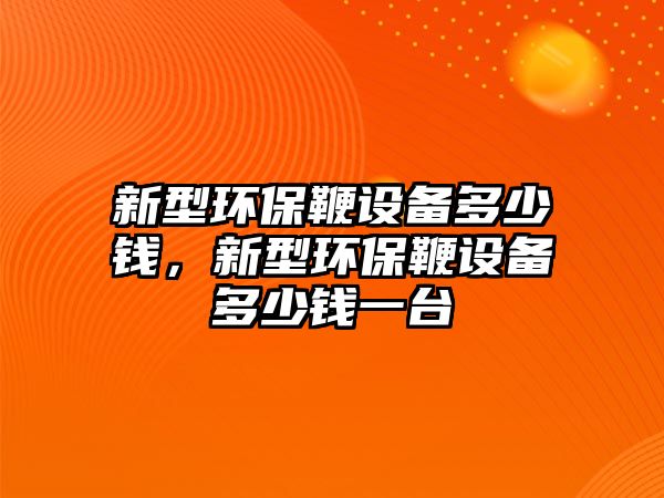 新型環(huán)保鞭設備多少錢，新型環(huán)保鞭設備多少錢一臺